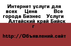 Интернет услуги для всех! › Цена ­ 300 - Все города Бизнес » Услуги   . Алтайский край,Бийск г.